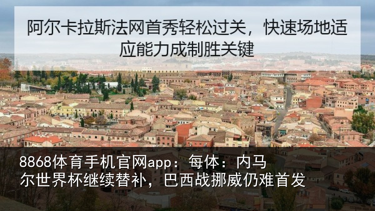 8868体育手机官网app：每体：内马尔世界杯继续替补，巴西战挪威仍难首发