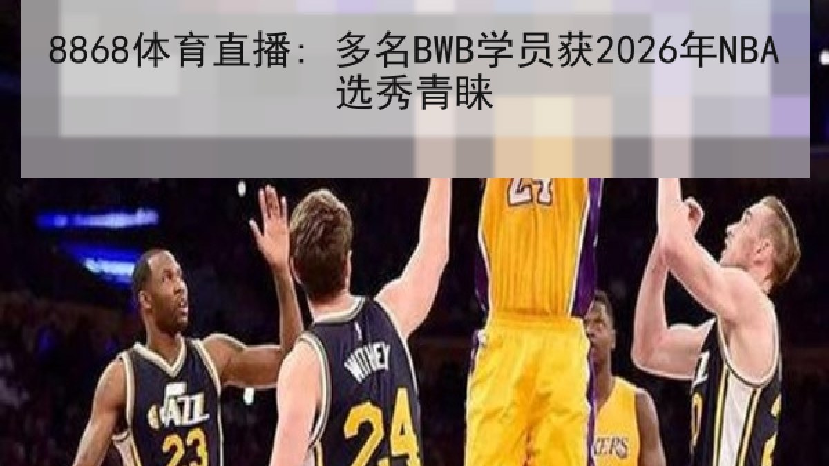 8868体育直播: 多名BWB学员获2026年NBA选秀青睐