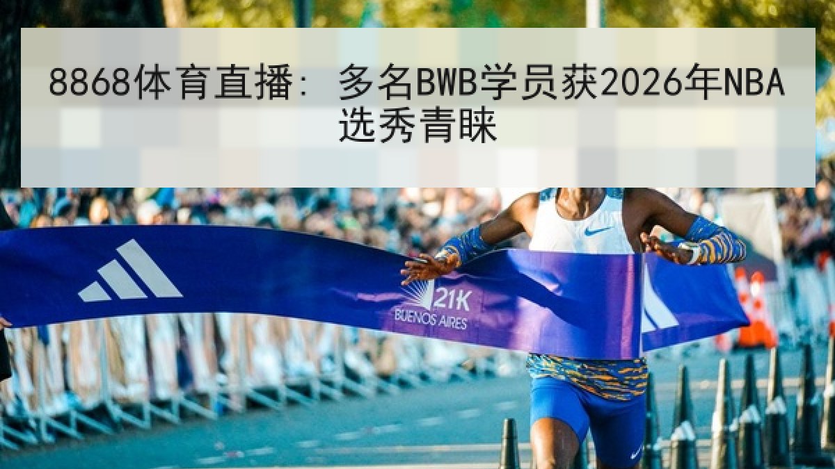 8868体育直播: 多名BWB学员获2026年NBA选秀青睐