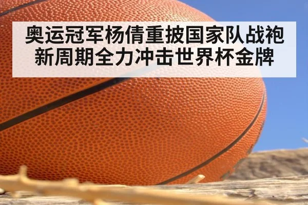 奥运冠军杨倩重披国家队战袍新周期全力冲击世界杯金牌