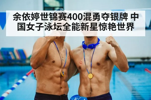 余依婷世锦赛400混勇夺银牌 中国女子泳坛全能新星惊艳世界