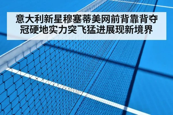 意大利新星穆塞蒂美网前背靠背夺冠硬地实力突飞猛进展现新境界