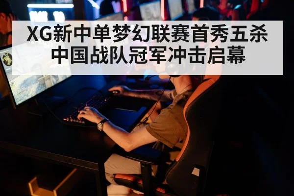 XG新中单梦幻联赛首秀五杀 中国战队冠军冲击启幕